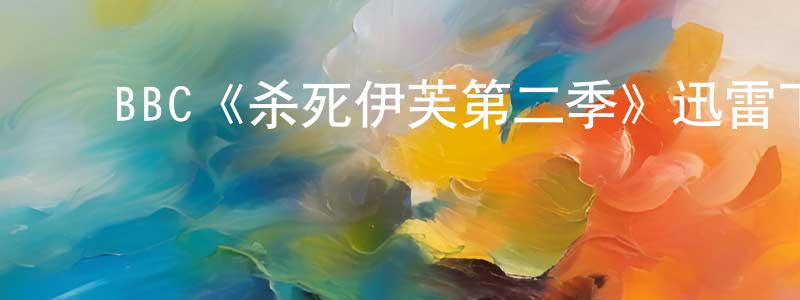 ﻿陈璐雅的网络影视资源,﻿BBC《杀死伊芙第二季》迅雷下载/在线观看/百度云-犯罪/历史载-美剧天堂